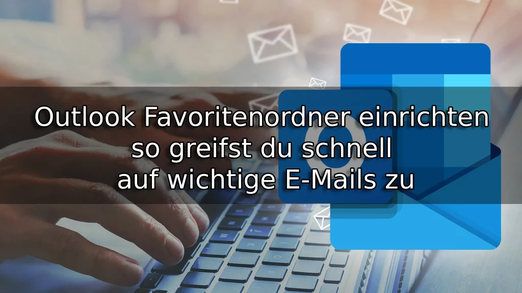 Outlook Favoritenordner einrichten – so greifst du schnell auf wichtige E-Mails zu