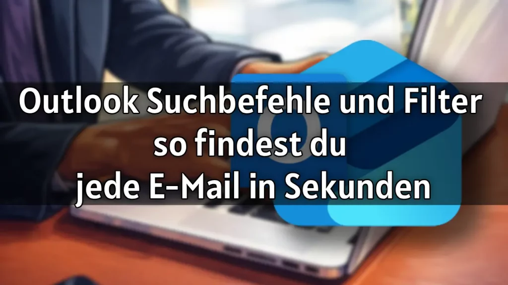 Outlook Suchbefehle und Filter – so findest du jede E-Mail in Sekunden