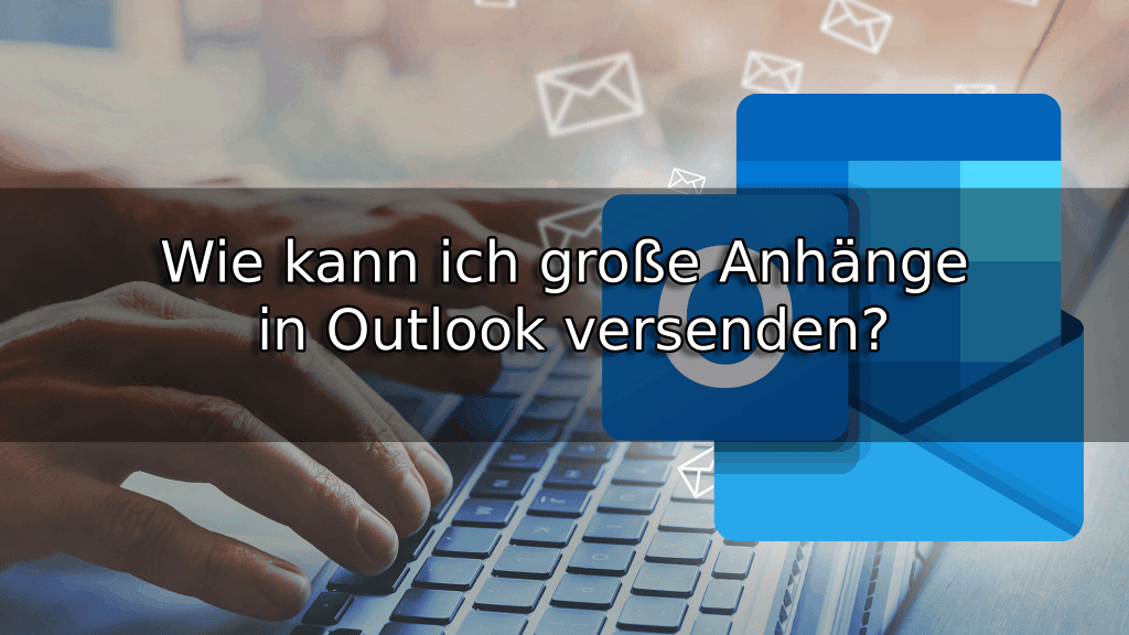 Wie kann ich große Anhänge in Outlook versenden