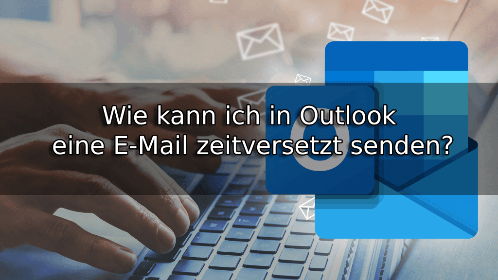 Wie kann ich in Outlook eine E-Mail zeitversetzt senden