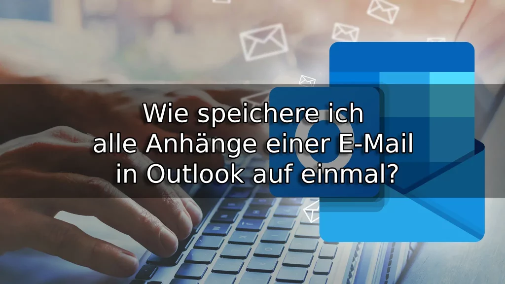 Wie speichere ich alle Anhänge einer E-Mail in Outlook auf einmal