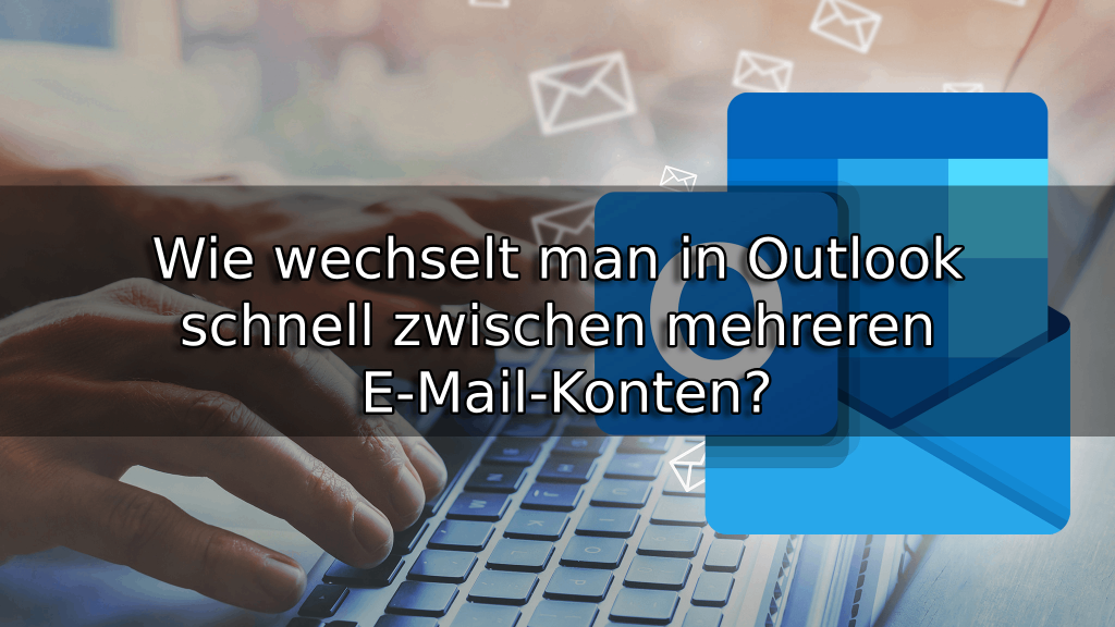 Wie wechselt man in Outlook schnell zwischen mehreren E-Mail-Konten