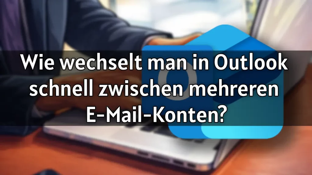 Wie wechselt man in Outlook schnell zwischen mehreren E-Mail-Konten