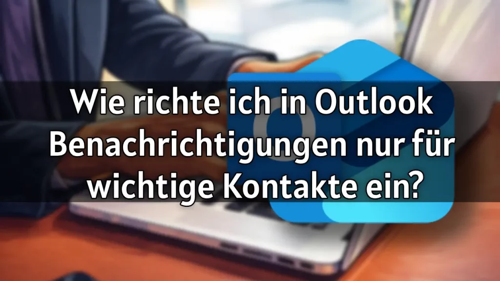 Wie richte ich in Outlook Benachrichtigungen nur für wichtige Kontakte ein 2026