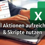 Excel Aktionen aufzeichnen & Skripte nutzen – Schritt-für-Schritt Anleitung